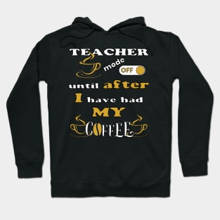 Teacher Mode Off, Until After I Have Had My Coffee Hoodie